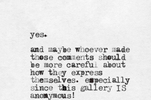 yes. and maybe whoever made those comments should be more careful about how they express themselves. especially since tbis h h gallery IS anonymous! 