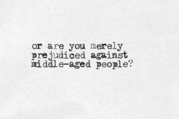 or are you merely prejudiced against middle-aged people?