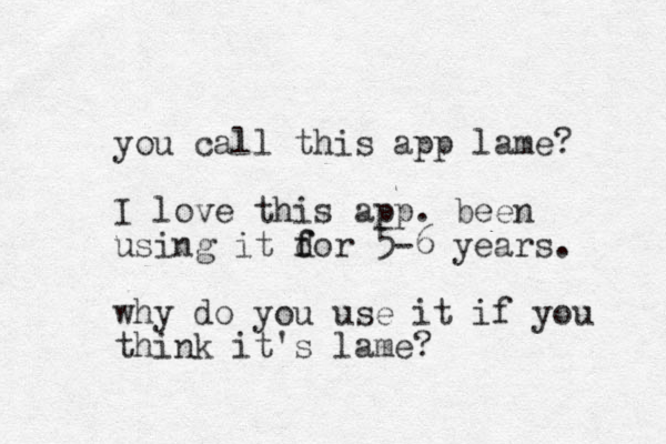 you call this app lame? I love this app. been using it dor f f 5-6 years. why do you use it if you think it's lame? 