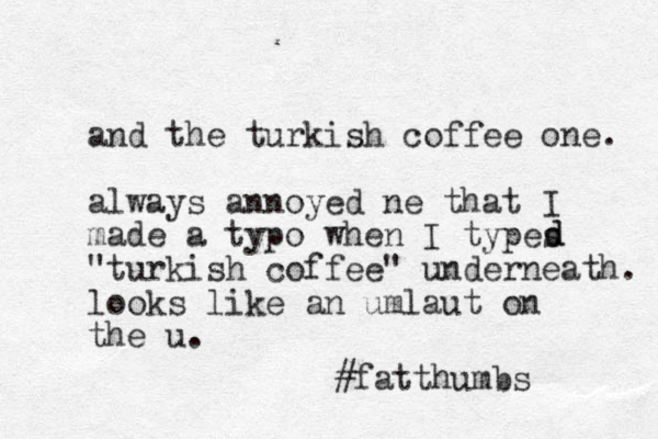 and the turkish coffee one. always annoyed ne that I made a typo when I types "turkish coffee" underneath. looks like an umlaut on the u. #fatthumbs d d 