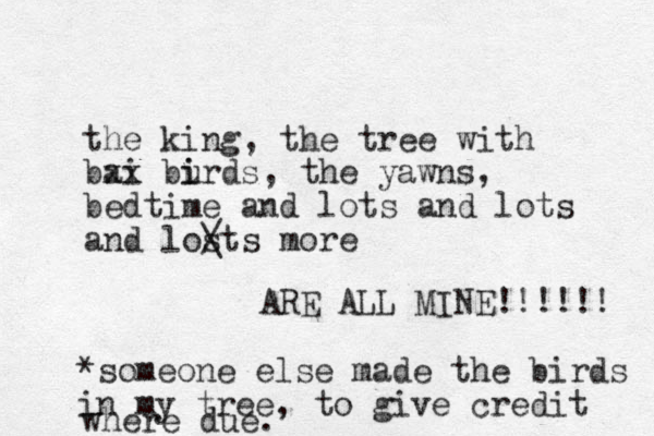 the king, the tree with bai xx burds i i , the yawns, bedtime and lots and lots and losts / \ more ARE ALL MINE! !!!!! *someone else made the birds in my tree, to give credit where due. 