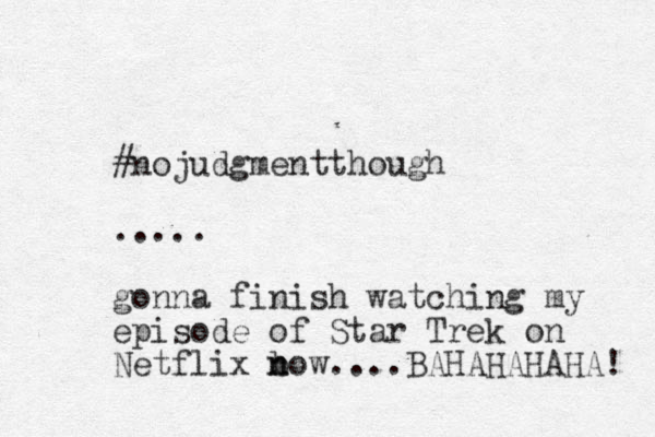 #nojudgmentthough ..... gonna finish watching my episode of Star Trek on Netflix bow n n ....BAHAHAHAHA! 