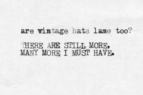 are vintage hats lame too? THERE ARE STILL MORE , MANY MORE I MUST HAVE. 
