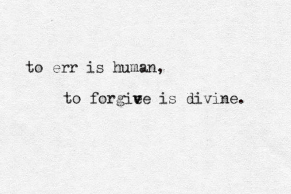 to err is human, to forgie v v ve is divine. 