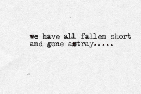 we have all fallen short and gone astray..... 