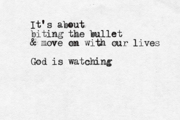 It's about biting the bullet & move on with our lives God is watching