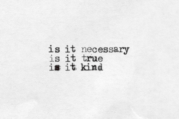 is it necessary is it true is it kind