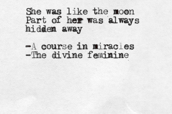 She was like the moon Part of her was always hidden away -A course in miracles -The divine feminine