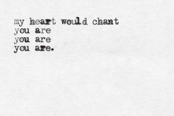 my heart would chant you are you are you are.