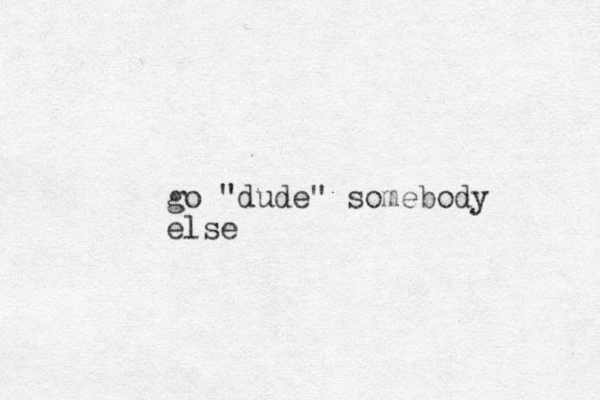 go "dude" somebody else