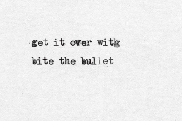 get it over witg h bite the bullet