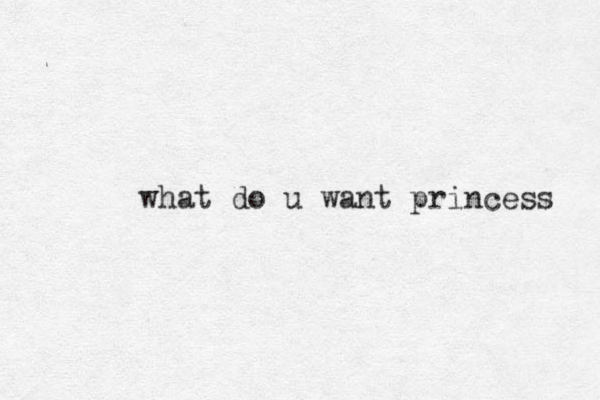 what do u want princess 