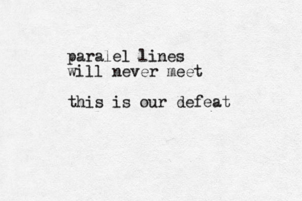 paralel lines will never meet this is our defeat