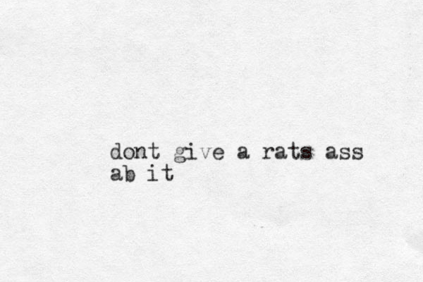 dont give a rats ass ab it
