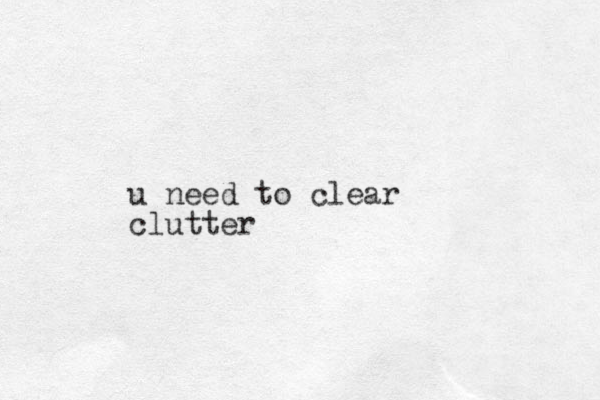 u need to clear clutter