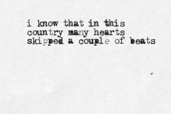 i know that in this country many hearts skipped a couple of beats 