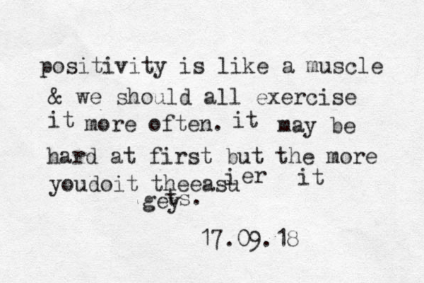 positivity is like a muscle & we should all exercise it more often. it may be hard at first but the more youdoit theeasu i er it gey ts. 17.09.18