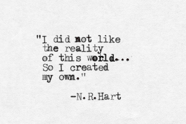 "I did not like the reality of this wot rld or ld... So I created my own." -N.R.Hart