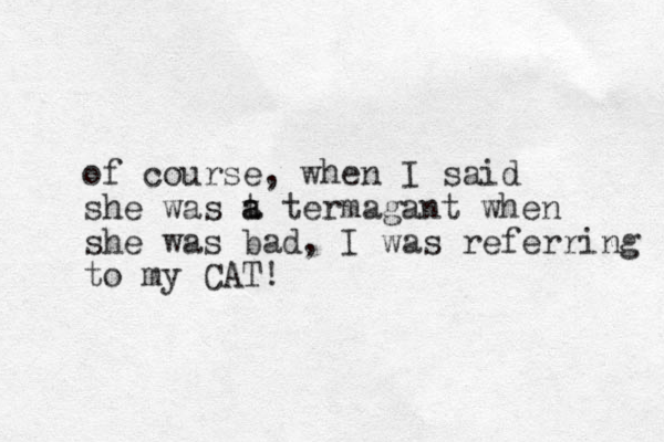 of course, when I said she was t a a termagant when she was bad, I was referring to my CAT! 