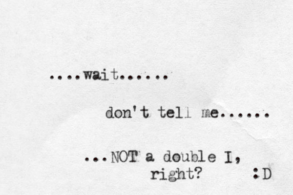 ....wait...... don't tell me...... ...NOT a double I, right? :D 