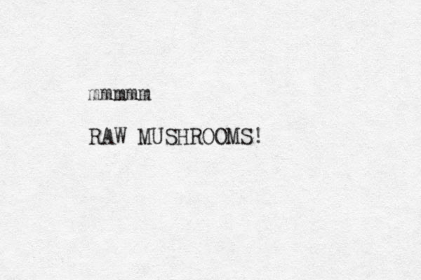 mmmmm RAW MUSHROOMS!