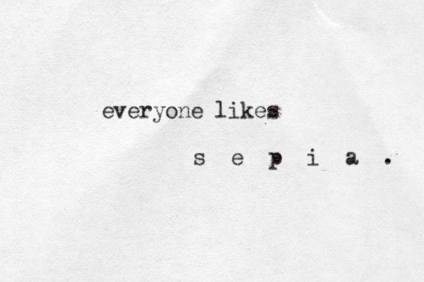 everyone likes s e p i a . 