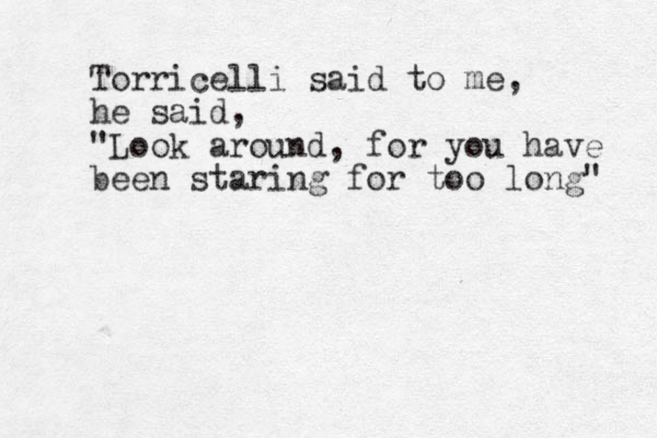 Torricelli said to me, he said, "Look around, for you have been staring for too long " 