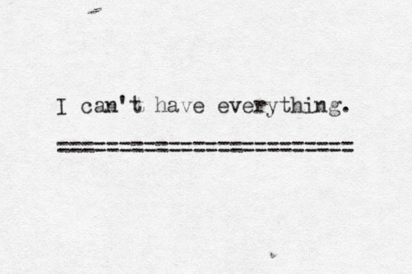 I can't have everything. ======================== 