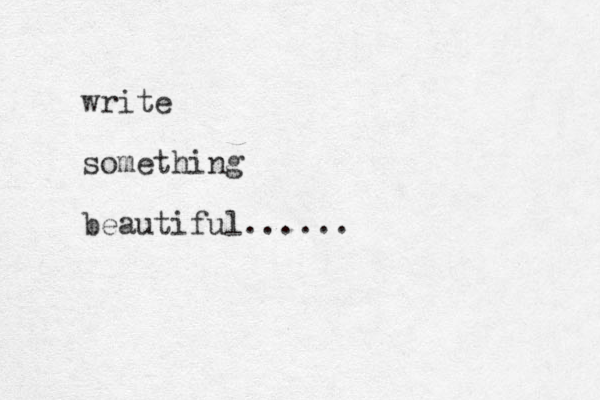 write something beautiful......