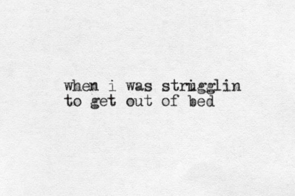 when i was striggl u in to get out of bed