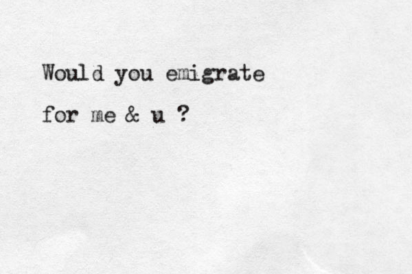 Would you emigrate for me & u ?