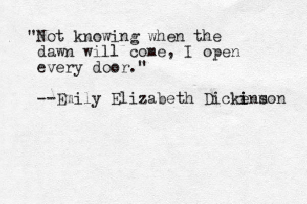 "Not knowing when the dawn will come, I open every door." --Emily Elizabeth Dickens m i i on 