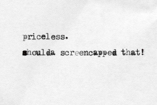 priceless. ah s s oulda screencappes t hat! d 