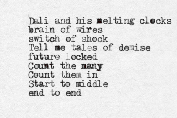 Dali and his melting clocks brain of wires switch of shock Tell me tales of demise future locked Count the many Count them in Start to middle end to end 