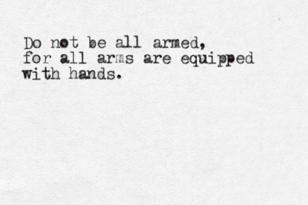 Do not be all armed, for all arms are equipped with hands. 