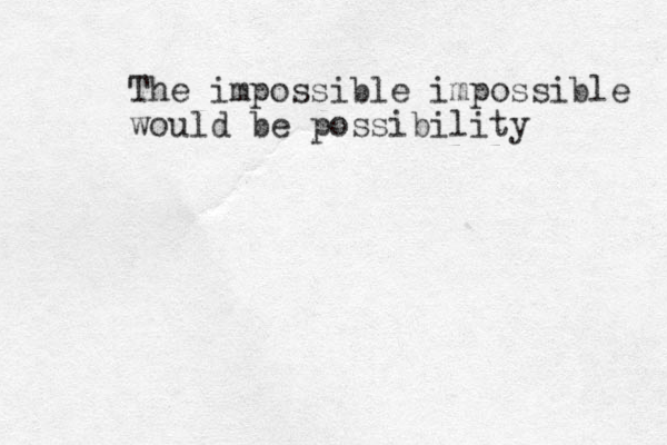 The impossible impossible would be possibility 