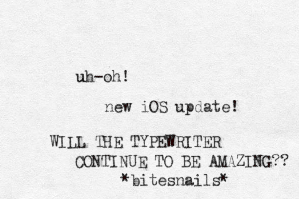uh-oh! u new iOS update! WILL THE TYPEWRITER CONTINUE TO BE AMAZING?? *bitesnails* 