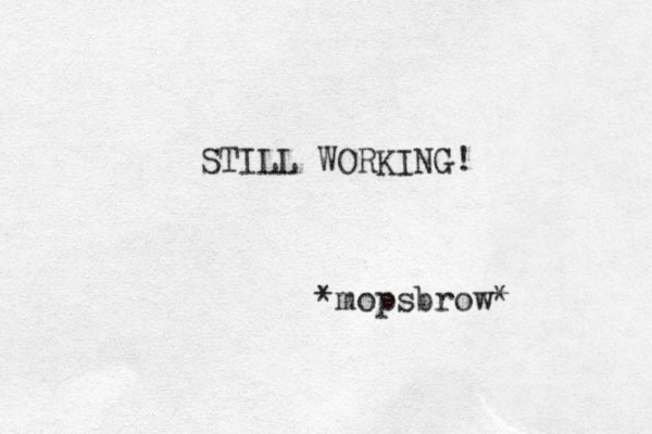 STILL WORKING! *mopsbrow*