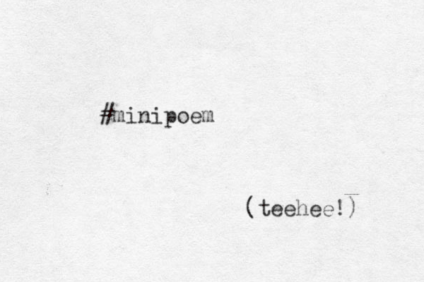 #minipoem (teehee!) 