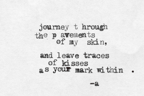 journey t hrough th e p avements o f my skin, and l eave traces of kisses a s your mark within . -a