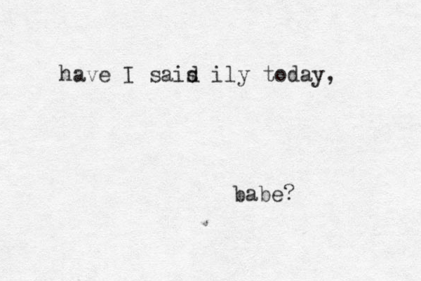 have I sais d ily today, babe?