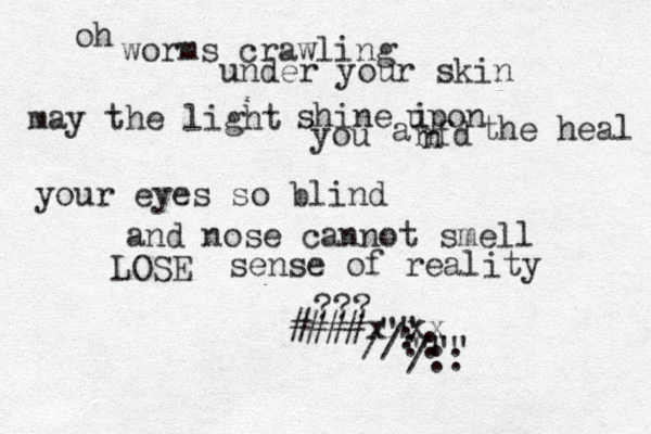 oh worms crawling under your skin may the light shine i upon you a nfd n the heal your eyes so blind and nose cannot smell L LOSE sense of reality ####xxxx ??? "" """ : //:: /:: 