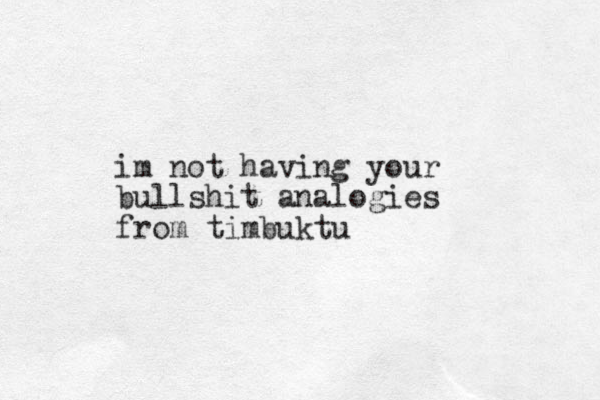 im not having your bullshit analogies from timbuktu