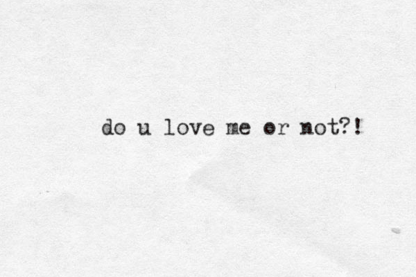 do u love me or not?! 