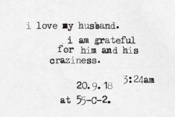 i love my husband. i am grateful for him and his craziness. 20.9.18 3:24am at 55-C-2.