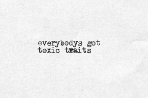 everybodys got toxic traits
