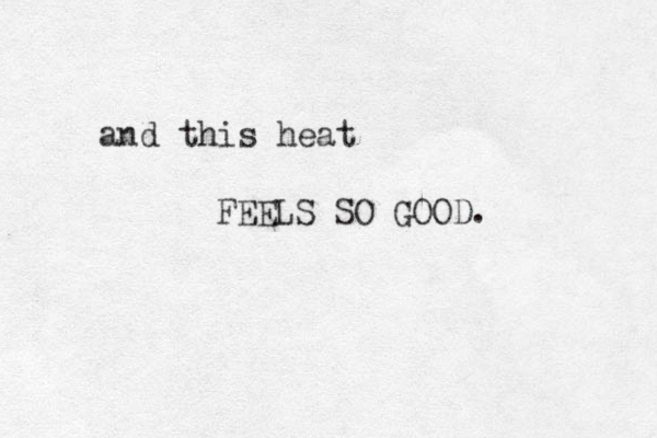 and this heat FEELS SO GOOD. 