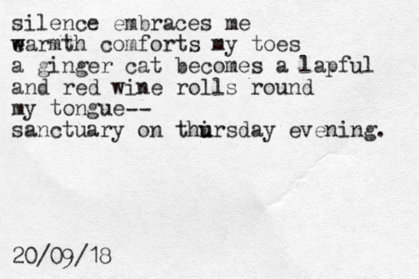 silence embraces me earmth w w comforts my toes a ginger cat becomes a lapful and red wine rolls round my tongue sanctuary on thir u u sday evening. 20/09/18 -- 