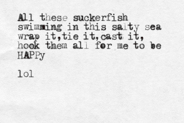 All these suckerfish swimming in this salty sea wrap it tie it cast it , , , hook them all for me to be HAPPy lol