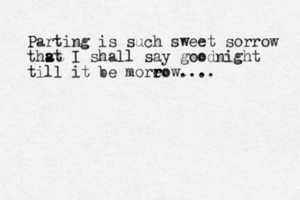Parting is such sweet sorrow thst a a I shall say goodnight till it be moreow r r .... 